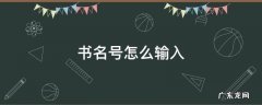 书名号怎么输入 电脑键盘上书名号怎么输入