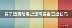 买了运费险退货还需要自己出钱吗 运费险只赔10元我付了15元