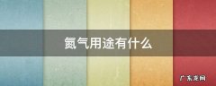 氮气用途有什么 氮气能做什么用途