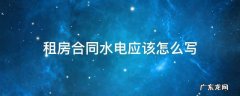 租房合同水电气怎么写 租房合同水电应该怎么写