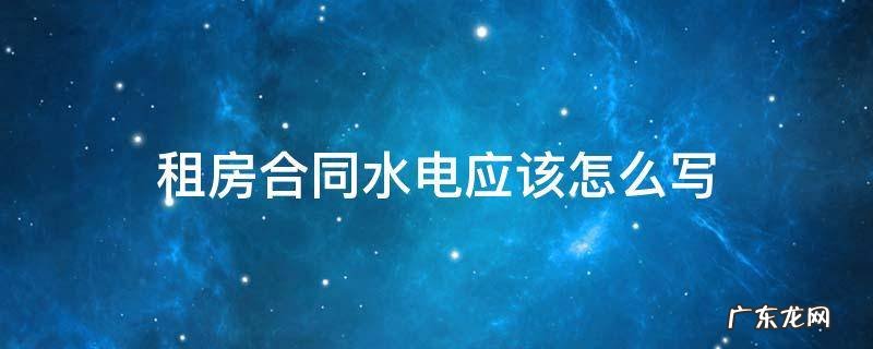 租房合同水电气怎么写 租房合同水电应该怎么写