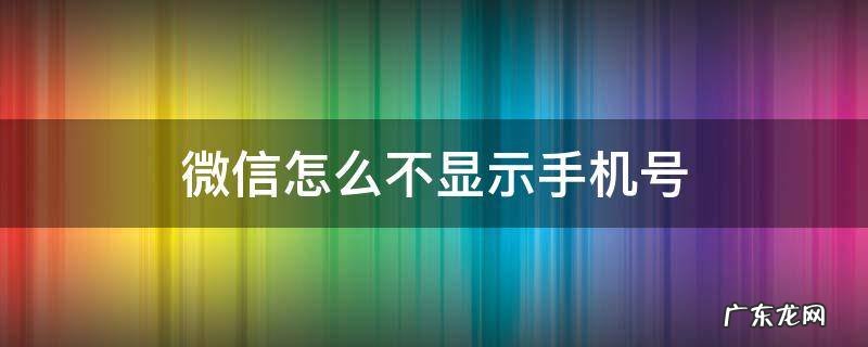 微信怎么不显示手机号 企业微信怎么不显示手机号