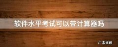 软考能带计算器吗 软件水平考试可以带计算器吗