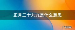 正月二十九九是什么意思 正月二十叫九九
