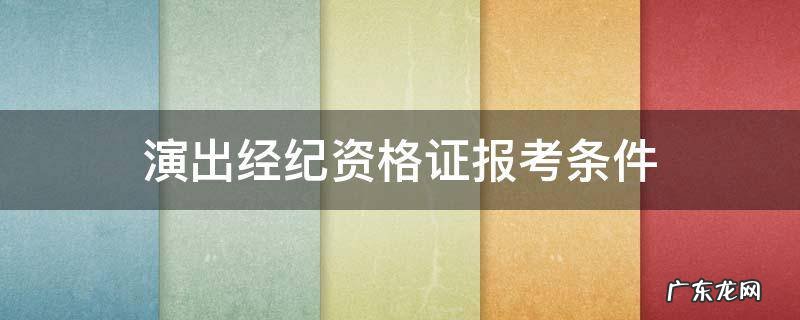 演出经纪资格证报考条件是什么 演出经纪资格证报考条件