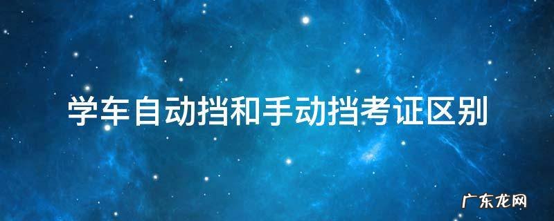 学车自动挡和手动挡考证区别 学车考自动挡和手动挡的区别