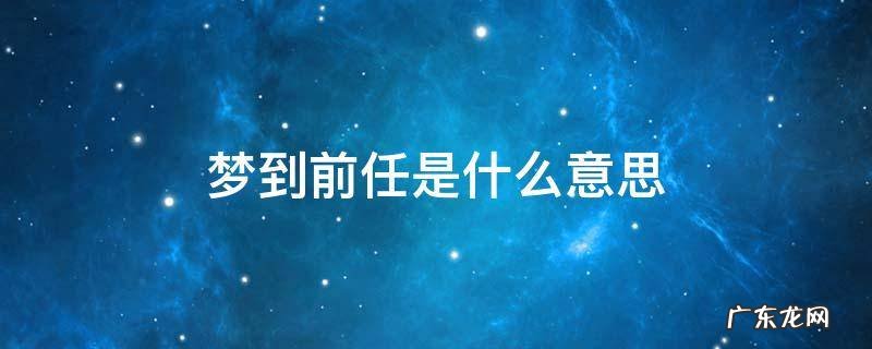突然做梦梦到前任是什么意思 梦到前任是什么意思