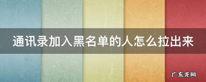 通讯录加入黑名单的人怎么拉出来小米 通讯录加入黑名单的人怎么拉出来