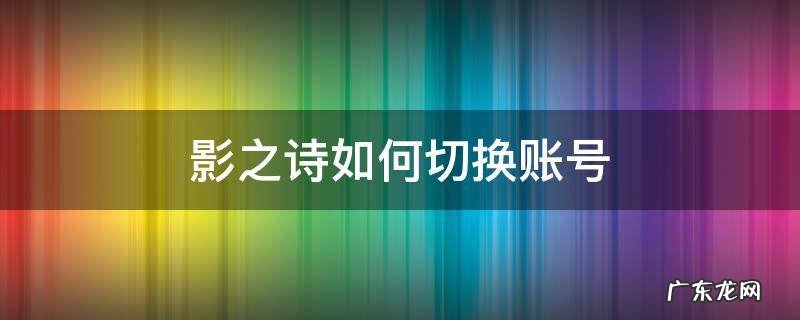 影之诗如何切换账号 影之诗账号转移