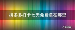 拼多多打卡七天免费拿在哪里 拼多多打卡七天免费拿在哪里选东西