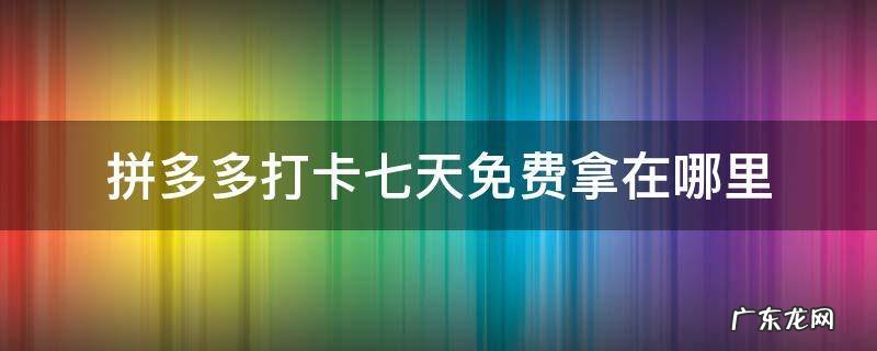 拼多多打卡七天免费拿在哪里 拼多多打卡七天免费拿在哪里选东西