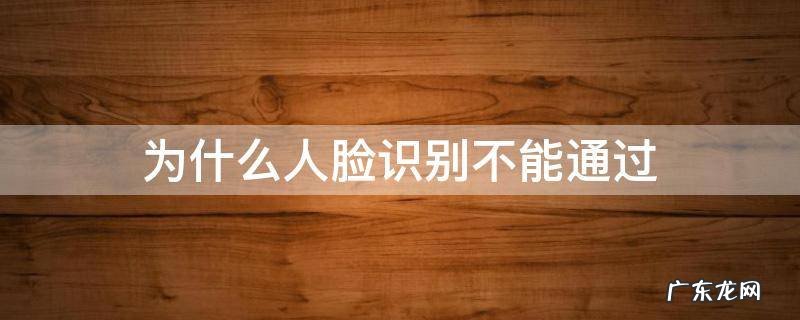 为什么人脸识别不能通过