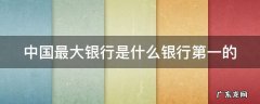 中国最大银行是什么银行排名 中国最大银行是什么银行第一的