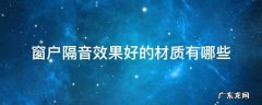 隔音效果最好的窗户是哪种 窗户隔音效果好的材质有哪些
