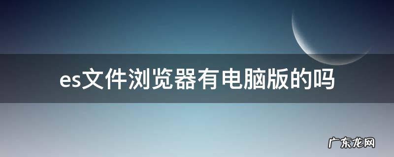es文件浏览器有电脑版的吗 ES文件浏览器电脑版