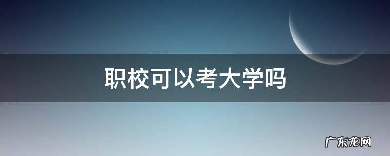 职校可以考大学吗 职校可以参加高考吗?