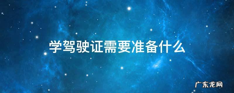 学驾驶证需要准备什么材料 学驾驶证需要准备什么