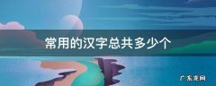 常用的汉字总共多少个 汉字一共有多少个常用字