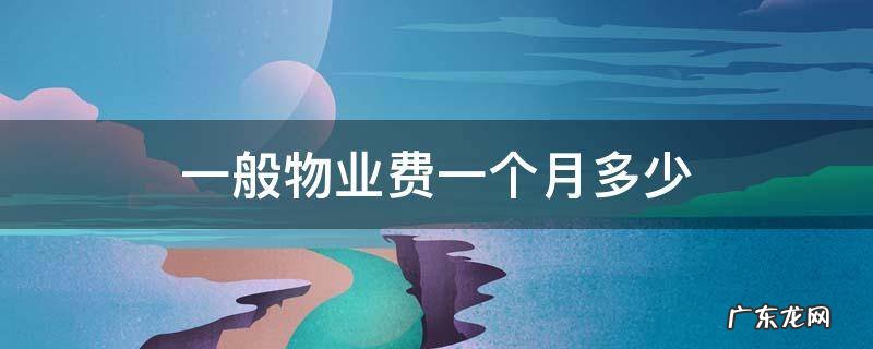 物业费一般多少钱一个月 一般物业费一个月多少