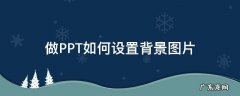 ppt 怎么设置背景图片 做PPT如何设置背景图片