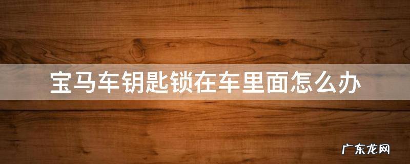 宝马车钥匙锁在车里面了怎么办 宝马车钥匙锁在车里面怎么办