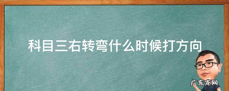 科目三右转弯什么时候打方向盘 科目三右转弯什么时候打方向
