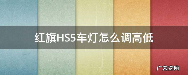 红旗hs5灯光怎么调高低 红旗HS5车灯怎么调高低