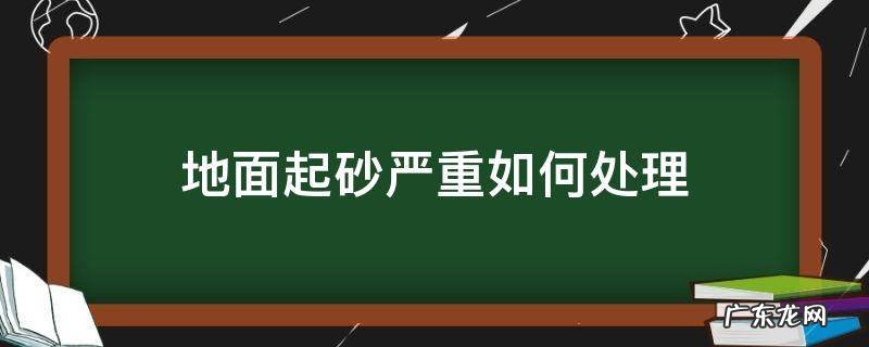 地面起砂的解决办法 地面起砂严重如何处理