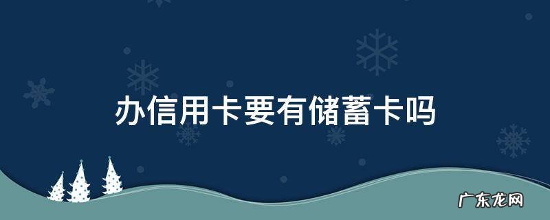 办信用卡要有储蓄卡吗 办信用卡需要有该行的储蓄卡吗
