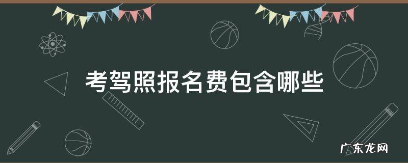 考驾照报名费包含哪些 报考驾校报名费是包括哪些