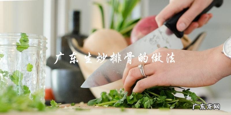如何做出正宗的广东生炒排骨?