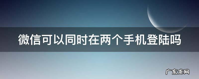 微信可以同时在两个手机登陆吗