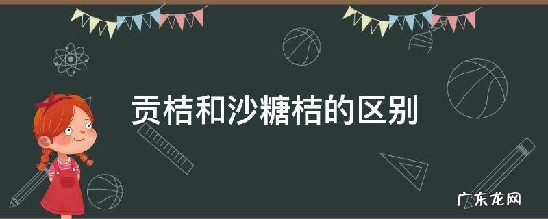 贡桔和沙糖桔的区别 贡桔与沙糖桔的区别