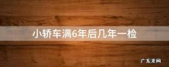 小轿车六年以后几年一检 小轿车满6年后几年一检