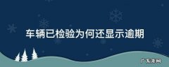 车辆显示逾期检验是什么意思 车辆已检验为何还显示逾期