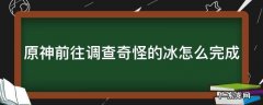 原神前往调查奇怪的冰怎么完成视频 原神前往调查奇怪的冰怎么完成