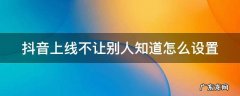 抖音上线不让别人知道怎么设置 苹果手机抖音上线不让别人知道怎么设置