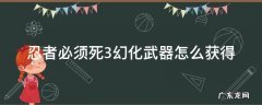 忍者必须死3幻化武器 忍者必须死3幻化武器怎么获得