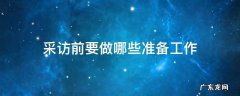 采访前要做哪些准备工作 接受采访前要做哪些准备