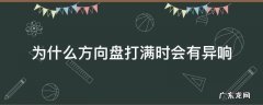 方向盘打着有异响 为什么方向盘打满时会有异响