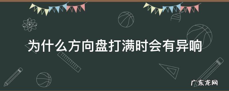 方向盘打着有异响 为什么方向盘打满时会有异响
