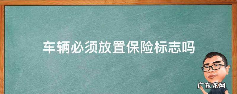 车辆必须放置保险标志吗 车上未放置保险标志会怎么样