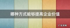 怎样提高企业的价值? 哪种方式能够提高企业价值