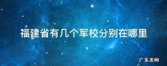 福建厦门有几个军校? 福建省有几个军校分别在哪里