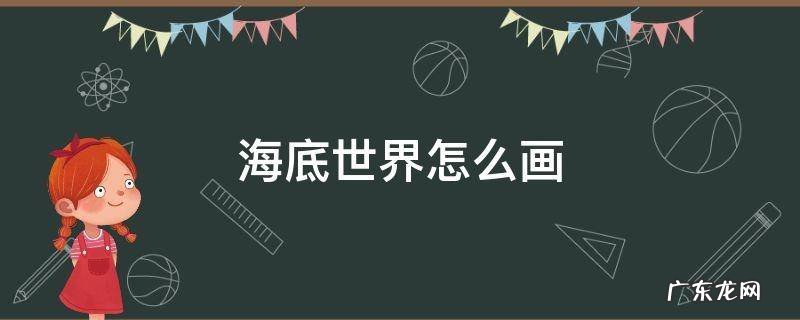 海底世界怎么画简单又漂亮四年级 海底世界怎么画