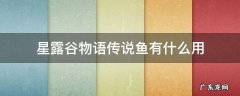 星露谷物语传说鱼有什么用 星露谷物语鱼用处