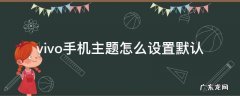 vivo手机如何设置默认主题 vivo手机主题怎么设置默认