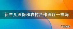 新生儿医保和农村合作医疗一样吗 新生儿医保和农村合作医疗一样吗?