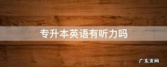 福建专升本英语有听力吗 专升本英语有听力吗