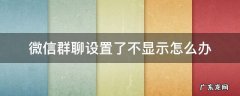 微信群聊设置了不显示怎么办 微信群显示不聊天怎么设置